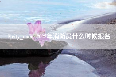 湛江2022年消防员什么时候报名
