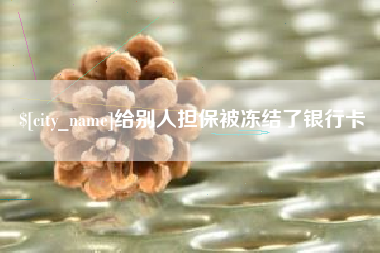 湛江给别人担保被冻结了银行卡