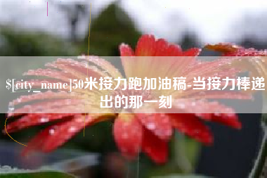 湛江50米接力跑加油稿-当接力棒递出的那一刻