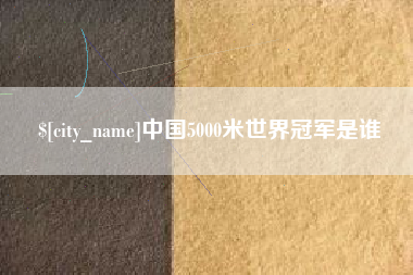 湛江中国5000米世界冠军是谁