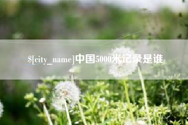 湛江中国5000米记录是谁