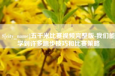 湛江五千米比赛视频完整版-我们能学到许多跑步技巧和比赛策略