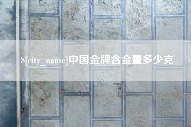 湛江中国金牌含金量多少克