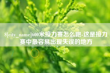 湛江600米接力赛怎么跑-这是接力赛中最容易出现失误的地方