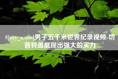 湛江男子五千米世界纪录视频-切普特盖展现出强大的实力