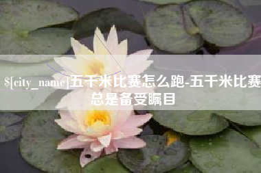 湛江五千米比赛怎么跑-五千米比赛总是备受瞩目