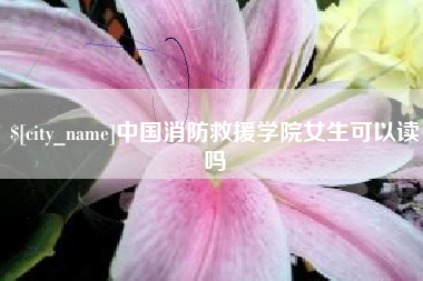 湛江中国消防救援学院女生可以读吗