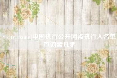 湛江中国执行公开网被执行人名单查询孟凡鹏