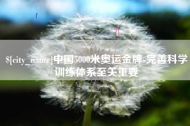 湛江中国5000米奥运金牌-完善科学训练体系至关重要