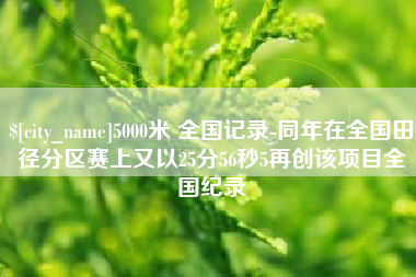 湛江5000米 全国记录-同年在全国田径分区赛上又以25分56秒5再创该项目全国纪录
