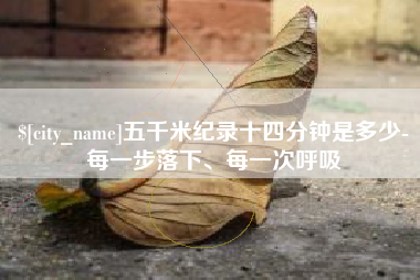 湛江五千米纪录十四分钟是多少-每一步落下、每一次呼吸