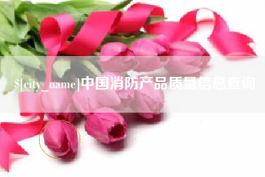 湛江中国消防产品质量信息查询