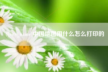 湛江中国地图用什么怎么打印的