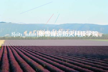 湛江张雪峰讲防灾科技学院