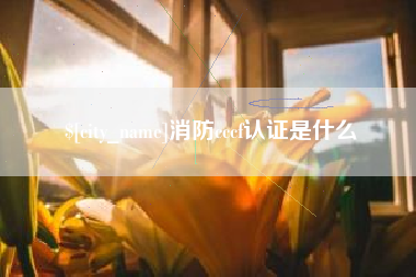 湛江消防cccf认证是什么