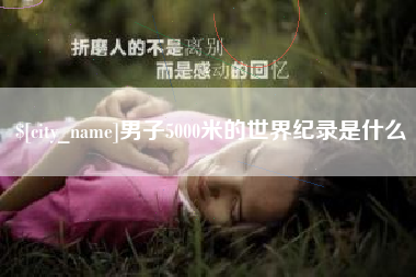 湛江男子5000米的世界纪录是什么
