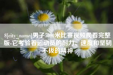 湛江男子5000米比赛视频观看完整版-它考验着运动员的耐力、速度和坚韧不拔的精神
