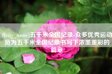 湛江五千米全国纪录-众多优秀运动员为五千米全国纪录书写下浓墨重彩的篇章
