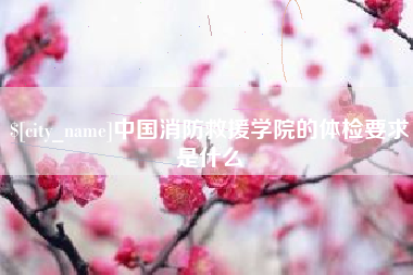 湛江中国消防救援学院的体检要求是什么