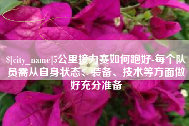 湛江5公里接力赛如何跑好-每个队员需从自身状态、装备、技术等方面做好充分准备