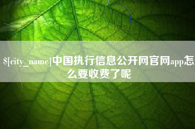 湛江中国执行信息公开网官网app怎么要收费了呢