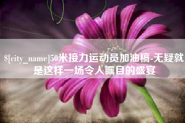 湛江50米接力运动员加油稿-无疑就是这样一场令人瞩目的盛宴