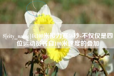 湛江4x100米接力赛56秒-不仅仅是四位运动员各自100米速度的叠加