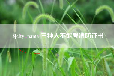 湛江三种人不能考消防证书